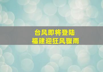 台风即将登陆 福建迎狂风骤雨